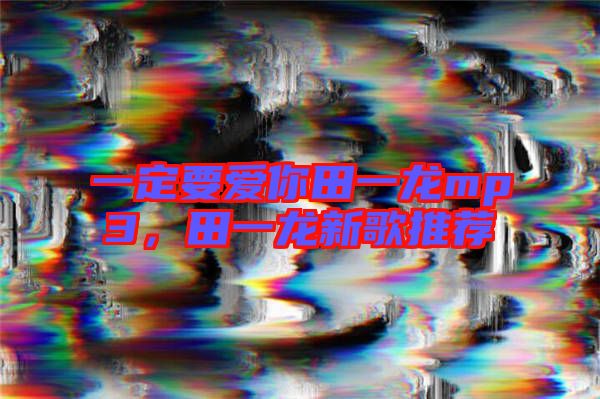 一定要愛你田一龍mp3，田一龍新歌推薦
