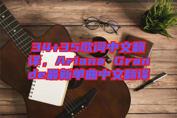 34+35歌詞中文翻譯，Ariana Grande最新單曲中文翻譯