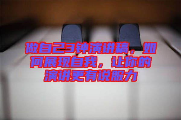 做自己3鐘演講稿，如何展現(xiàn)自我，讓你的演講更有說(shuō)服力