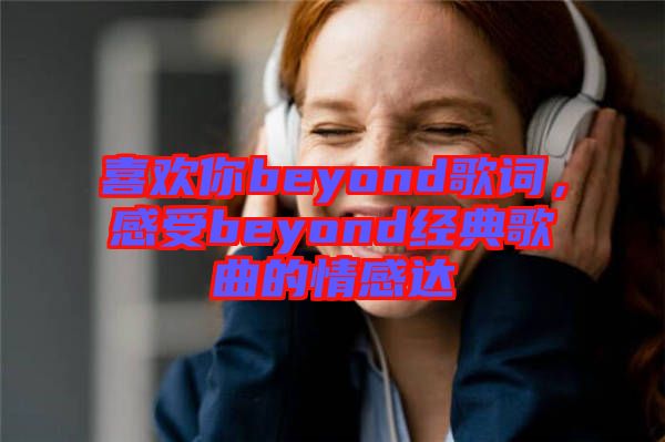 喜歡你beyond歌詞，感受beyond經(jīng)典歌曲的情感達(dá)