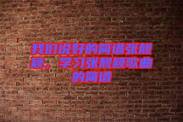 我們說(shuō)好的簡(jiǎn)譜張靚穎，學(xué)習(xí)張靚穎歌曲的簡(jiǎn)譜