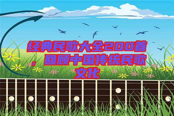 經(jīng)典民歌大全200首，回顧中國傳統(tǒng)民歌文化