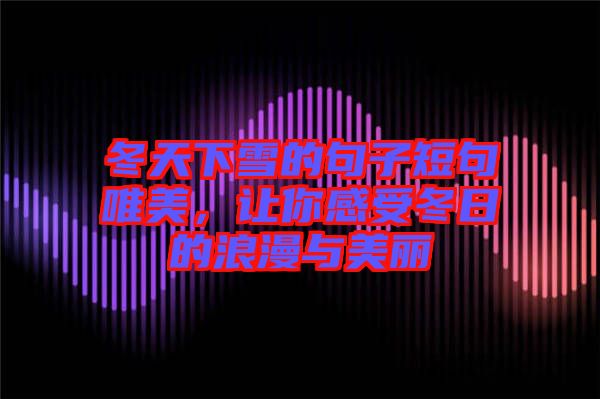 冬天下雪的句子短句唯美，讓你感受冬日的浪漫與美麗