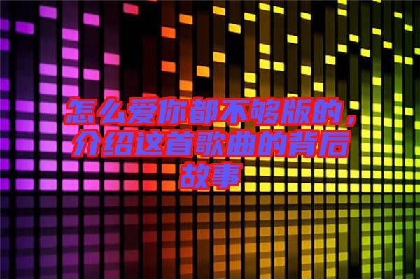 怎么愛(ài)你都不夠版的，介紹這首歌曲的背后故事
