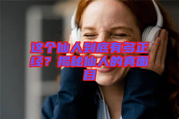 這個(gè)仙人到底有多正經(jīng)？揭秘仙人的真面目