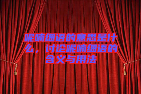 呢喃細(xì)語的意思是什么，討論呢喃細(xì)語的含義與用法