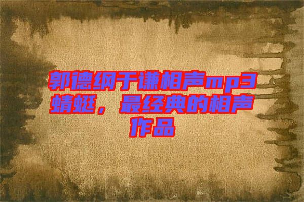 郭德綱于謙相聲mp3蜻蜓，最經(jīng)典的相聲作品