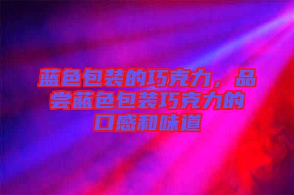 藍(lán)色包裝的巧克力，品嘗藍(lán)色包裝巧克力的口感和味道
