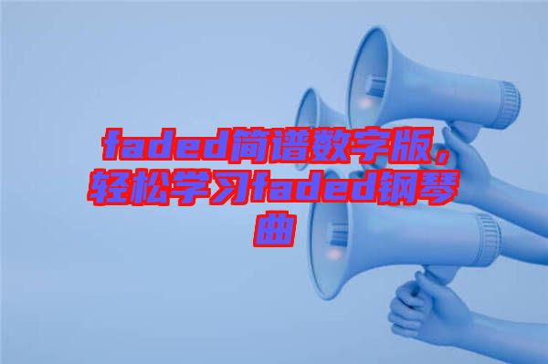 faded簡譜數(shù)字版，輕松學(xué)習(xí)faded鋼琴曲