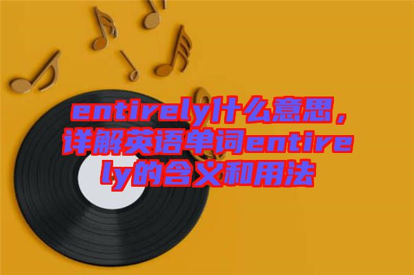 entirely什么意思，詳解英語單詞entirely的含義和用法