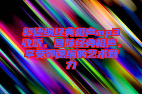 郭德綱經(jīng)典相聲mp3收聽，回味經(jīng)典相聲，享受郭德綱的藝術(shù)魅力