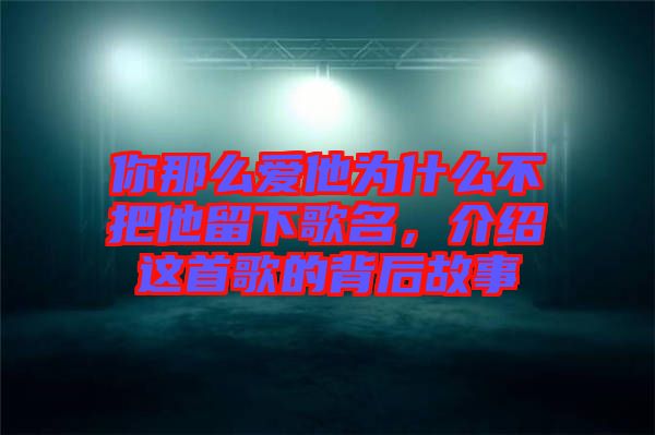 你那么愛他為什么不把他留下歌名，介紹這首歌的背后故事