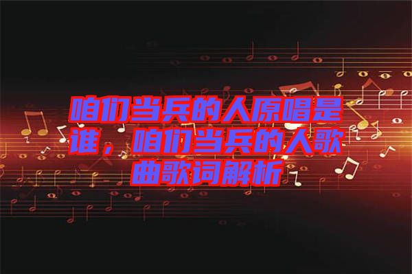 咱們當(dāng)兵的人原唱是誰，咱們當(dāng)兵的人歌曲歌詞解析