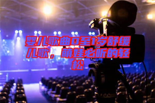 嬰兒歌曲0至1歲舒緩兒歌，萌娃必聽的輕松