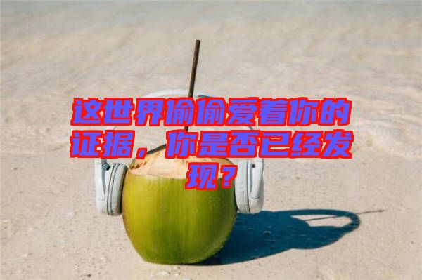 這世界偷偷愛(ài)著你的證據(jù)，你是否已經(jīng)發(fā)現(xiàn)？