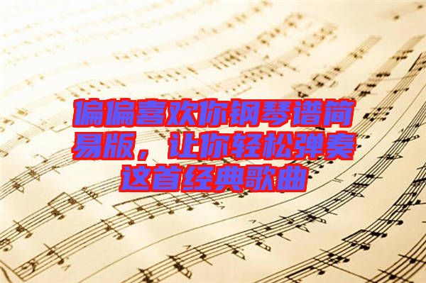 偏偏喜歡你鋼琴譜簡易版，讓你輕松彈奏這首經(jīng)典歌曲