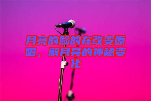 月亮的臉的在改變原唱，解月亮的神秘變化
