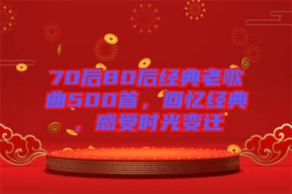 70后80后經(jīng)典老歌曲500首，回憶經(jīng)典，感受時(shí)光變遷