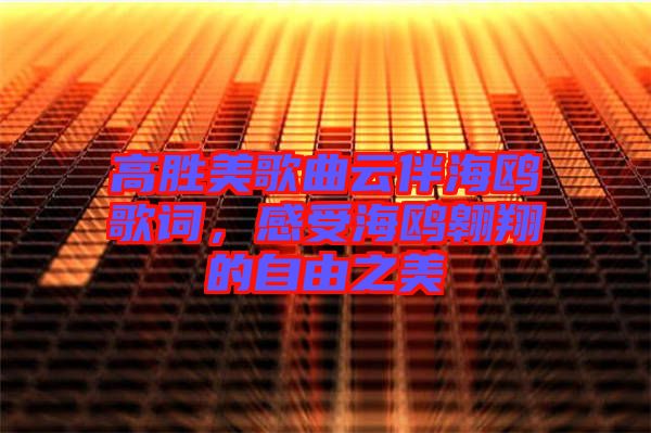 高勝美歌曲云伴海鷗歌詞，感受海鷗翱翔的自由之美