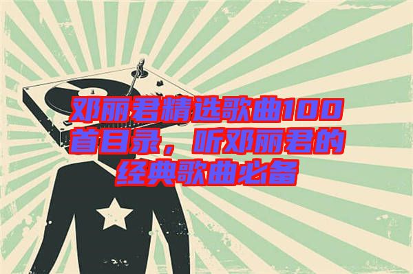 鄧麗君精選歌曲100首目錄，聽(tīng)鄧麗君的經(jīng)典歌曲必備