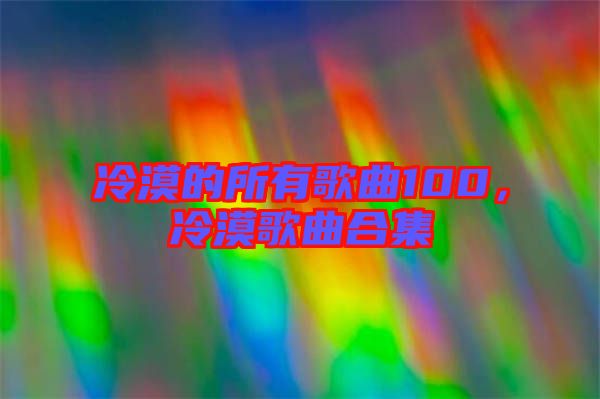 冷漠的所有歌曲100，冷漠歌曲合集