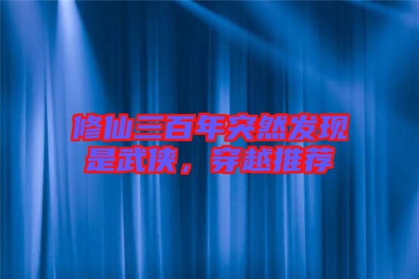 修仙三百年突然發(fā)現(xiàn)是武俠，穿越推薦