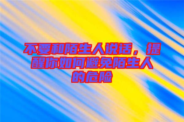 不要和陌生人說話，提醒你如何避免陌生人的危險(xiǎn)