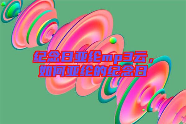 紀念日亞綸mp3云，如何亞綸的紀念日