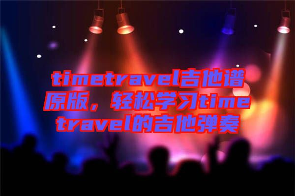 timetravel吉他譜原版，輕松學(xué)習(xí)timetravel的吉他彈奏