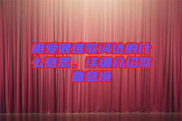 相愛(ài)很難歌詞達(dá)的什么意思，詳細(xì)介紹歌曲意境