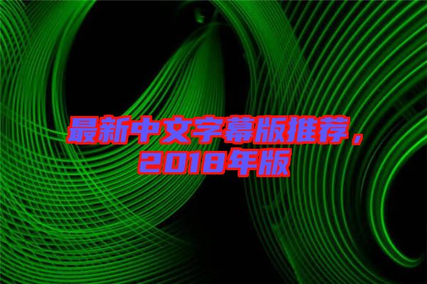 最新中文字幕版推薦，2018年版