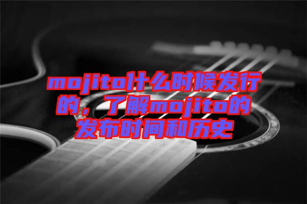 mojito什么時候發(fā)行的，了解mojito的發(fā)布時間和歷史
