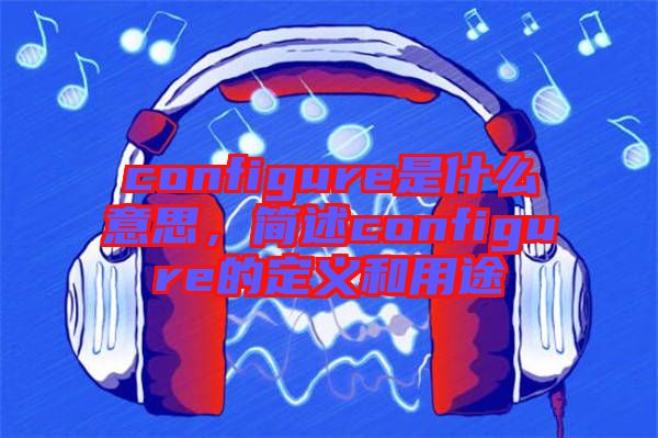 configure是什么意思，簡述configure的定義和用途