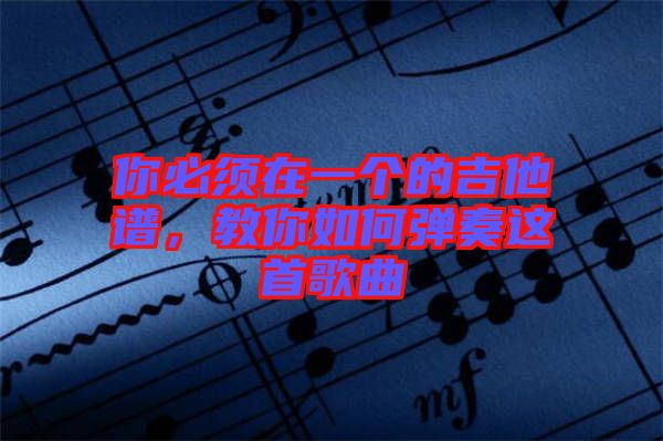 你必須在一個(gè)的吉他譜，教你如何彈奏這首歌曲