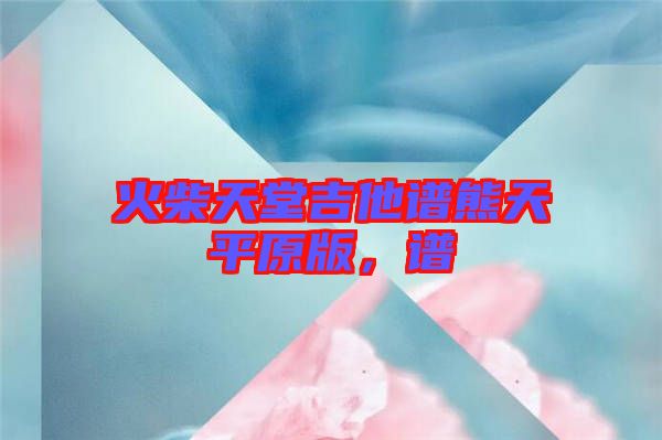 火柴天堂吉他譜熊天平原版，譜
