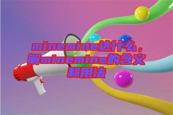 minemine達(dá)什么，解minemine的含義和用法