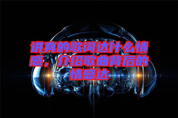講真的歌詞達什么情感，介紹歌曲背后的情感達