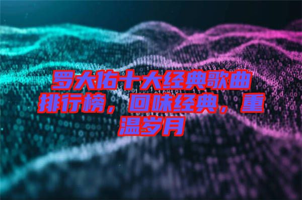 羅大佑十大經典歌曲排行榜，回味經典，重溫歲月