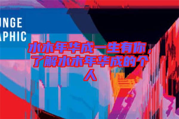 水木年華成一生有你，了解水木年華成的個(gè)人