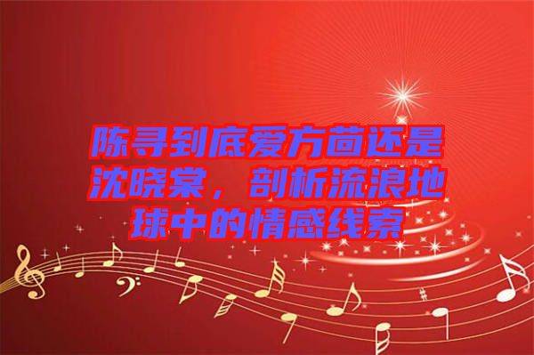 陳尋到底愛方茴還是沈曉棠，剖析流浪地球中的情感線索