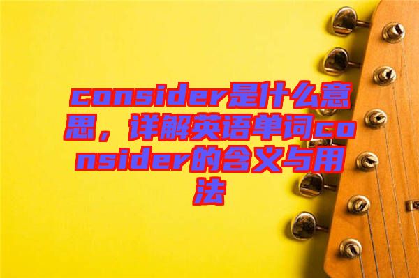 consider是什么意思，詳解英語單詞consider的含義與用法
