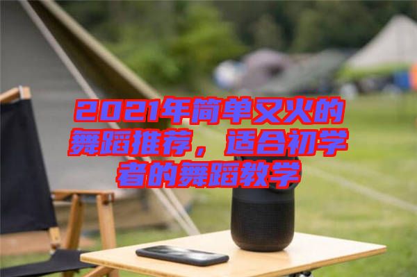 2021年簡(jiǎn)單又火的舞蹈推薦，適合初學(xué)者的舞蹈教學(xué)