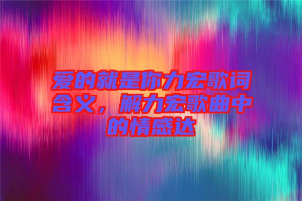 愛的就是你力宏歌詞含義，解力宏歌曲中的情感達