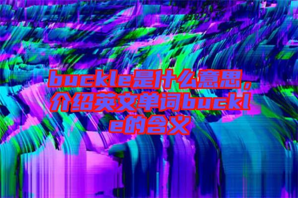 buckle是什么意思，介紹英文單詞buckle的含義
