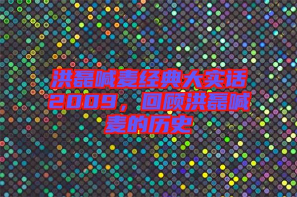 洪磊喊麥經(jīng)典大實話2009，回顧洪磊喊麥的歷史