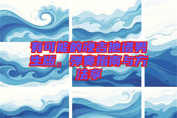 有可能的晚吉他譜男生版，彈奏指南與方法享