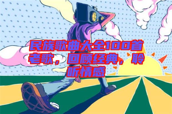 民族歌曲大全100首老歌，回顧經(jīng)典，聆聽(tīng)情感