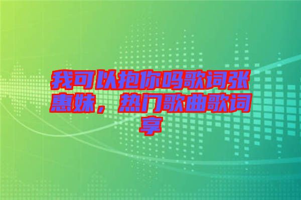 我可以抱你嗎歌詞張惠妹，熱門歌曲歌詞享