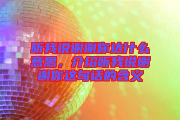 聽我說謝謝你達什么意思，介紹聽我說謝謝你這句話的含義