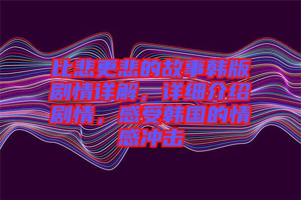 比悲更悲的故事韓版劇情詳解，詳細(xì)介紹劇情，感受韓國(guó)的情感沖擊